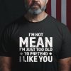 I'm Not Mean I'm Just Too Old To Pretend I Like You T-shirt, Gift For Grandpa, Funny Quote T-shirt< Sarcastic Shirt