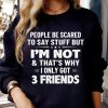 People Be Scared To Say Stuff But I'm Not And That's Why I Got Only 3 Friends T-shirt, Quote T-shirt, Funny T-shirt