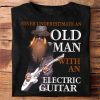 Guitarist- Never Underestimate An Old Man With An Electric Guitar Shirt, Old Guitarist Shirt, Gift For Old Man