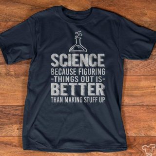 Science Because Figuring Things Out Is Better Than Making Stuff Up Shirt, Science Shirt, Gift For Scientist, Science Lovers, Birthday Gift