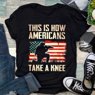 This Is How Americans Take A Knee Veteran Shirt, Veterans, Soldiers, Army Shirt, Best Gift Idea